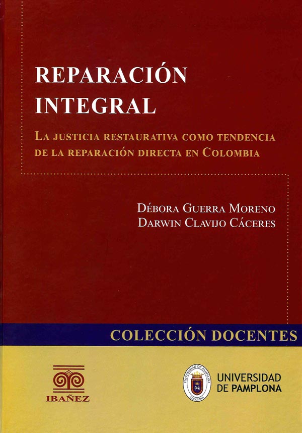 REPARACIÓN INTEGRAL LA JUSTICIA RESTAURATIVA COMO TENDENCIA DE LA REPARACIÓN DIRECTA EN COLOMBIA - Débora Guerra Moreno - Darwin Clavijo Cáceres