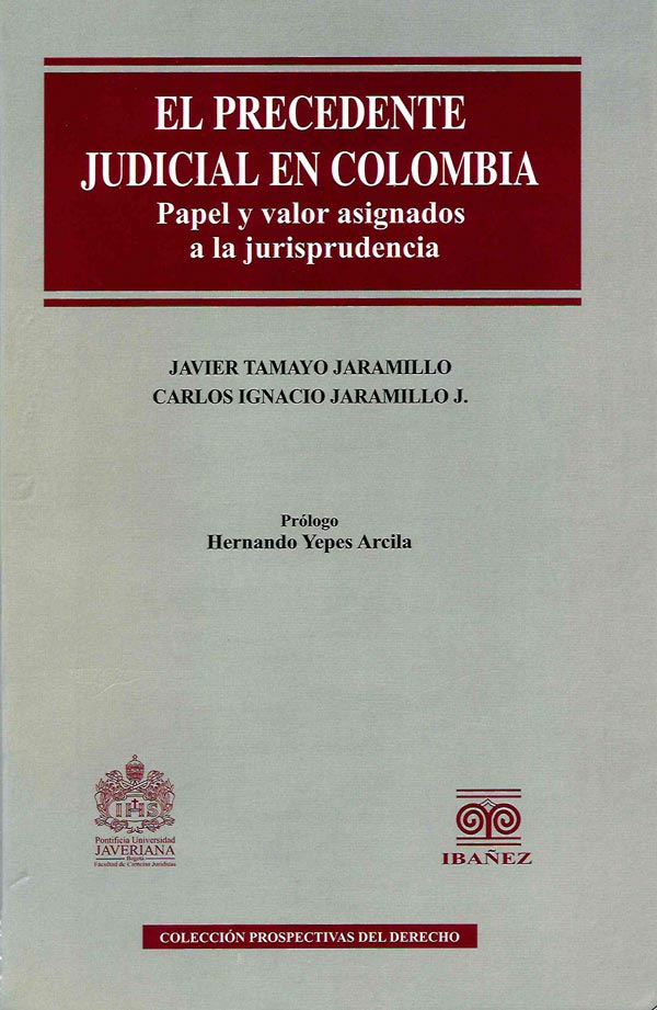 EL PRECEDENTE JUDICIAL EN COLOMBIA - JAVIER TAMAYO JARAMILLO - CARLOS IGNACIO JARAMILLO J